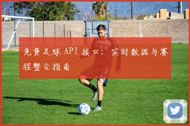 免费足球 API 接口：实时数据与赛程整合指南