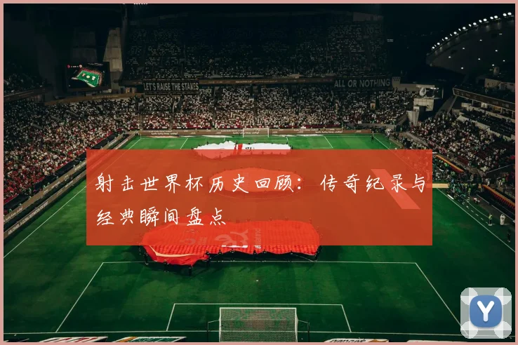 射击世界杯历史回顾:传奇纪录与经典瞬间盘点