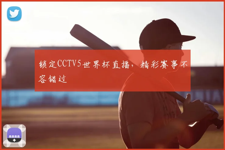 锁定CCTV5世界杯直播,精彩赛事不容错过