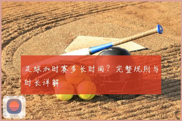 足球加时赛多长时间？完整规则与时长详解