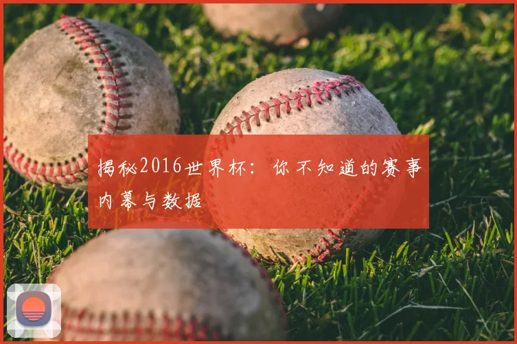 揭秘2016世界杯：你不知道的赛事内幕与数据